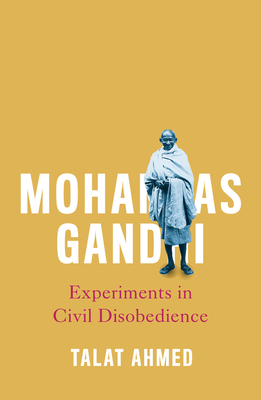 Mohandas Gandhi: Experiments in Civil Disobedience by Talat Ahmed
