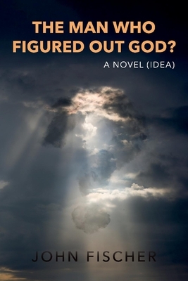 The Man Who Figured Out God? by John Fischer