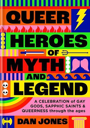 Queer Heroes of Myth and Legend: A Celebration of Gay Gods, Sapphic Sirens by Dan Jones