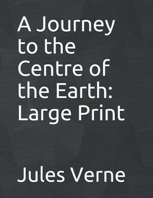 A Journey to the Centre of the Earth: Large Print by Jules Verne