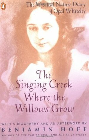 The Singing Creek Where the Willows Grow: The Rediscovered Diary of Opal Whiteley by Benjamin Hoff, Opal Whiteley