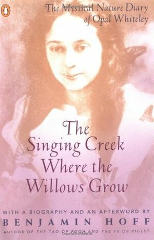 The Singing Creek Where the Willows Grow: The Rediscovered Diary of Opal Whiteley by Opal Whiteley, Benjamin Hoff