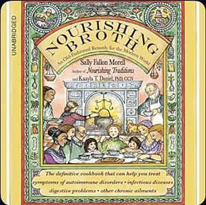 Nourishing Broth: An Old-Fashioned Remedy for the Modern World by Kaayla T. Daniel, Sally Fallon Morell