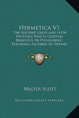 Hermetica: The Ancient Greek And Latin Writings Which Contain Religious Or Philosophic Teachings Ascribed To Hermes Trismegistus; Volume 1 of 4 by Hermes Trismegistus