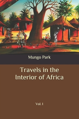 Travels in the Interior of Africa: Vol. I by Mungo Park