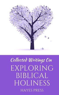 Collected Writings on ... Exploring Biblical Holiness by Hayes Press