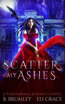 Scatter My Ashes: A Paranormal Romance by Eli Grace, B. Brumley