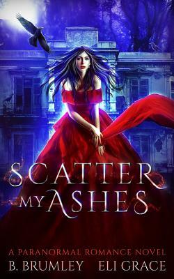 Scatter My Ashes: A Paranormal Romance by B. Brumley, Eli Grace