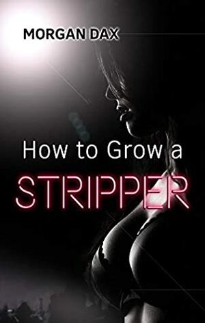 How to Grow A stripper (Stripped, #1) by Morgan Dax