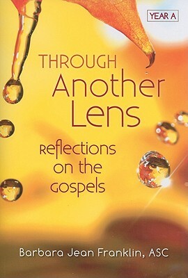 Through Another Lens: Reflections on the Gospels: Year A by Barbara Franklin