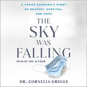 The Sky Was Falling: A Young Surgeon's Story of Bravery, Survival, and Hope by Cornelia Griggs