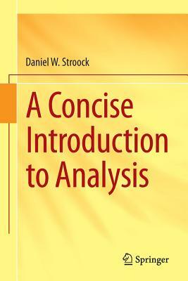 A Concise Introduction to Analysis by Daniel W. Stroock