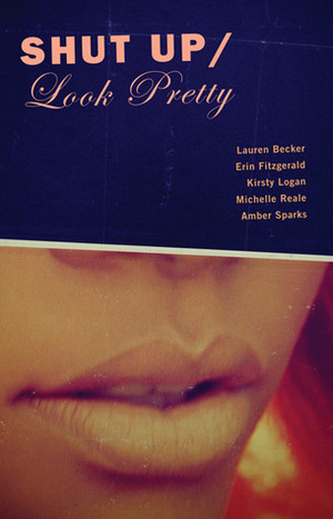 Shut Up/Look Pretty by Lauren Becker, Erin Fitzgerald, Michelle Reale, Amber Sparks, Kirsty Logan