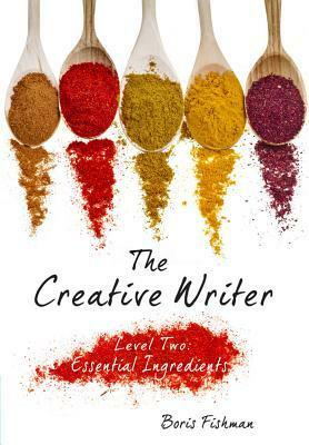 The Creative Writer, Level Two: Essential Ingredients by Boris Fishman