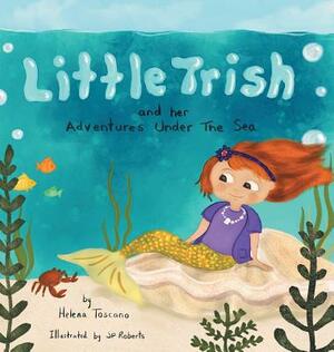 Little Trish and her Adventures Under The Sea by Helena Toscano