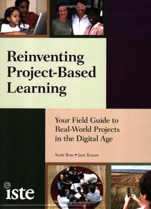 Reinventing Project-Based Learning: Your Field Guide to Real-World Projects in the Digital Age by Suzie Boss