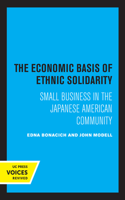 The Economic Basis of Ethnic Solidarity: Small Business in the Japanese American Community by Edna Bonacich, John Modell
