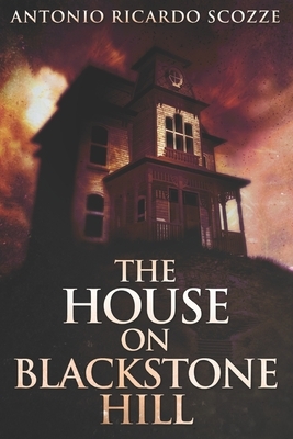 The House On Blackstone Hill: Large Print Edition by Antonio Ricardo Scozze