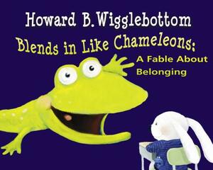 Howard B. Wigglebottom Blends in Like Chameleons: A Fable about Belonging by Reverend Ana, Howard Binkow