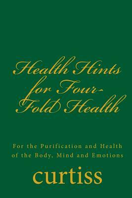 Health Hints for Four-Fold Health: For the Purification and Health of the Body, Mind and Emotions by Frank Homer Curtiss, Harriette Augusta Curtiss