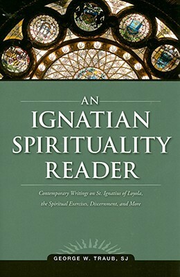 An Ignatian Spirituality Reader by George W. Traub