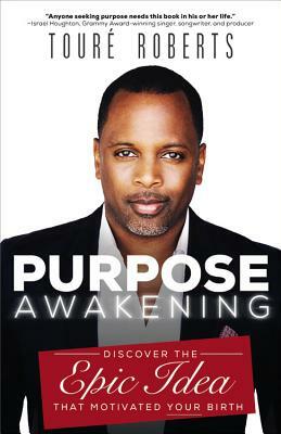 Purpose Awakening: Discover the Epic Idea That Motivated Your Birth by Touré Roberts