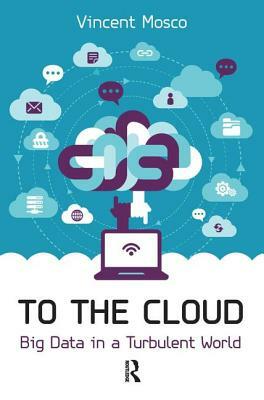 To the Cloud: Big Data in a Turbulent World by Vincent Mosco