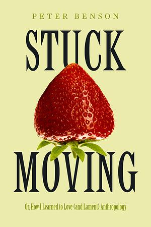 Stuck Moving: Or, How I Learned to Love (and Lament) Anthropology by Peter Benson