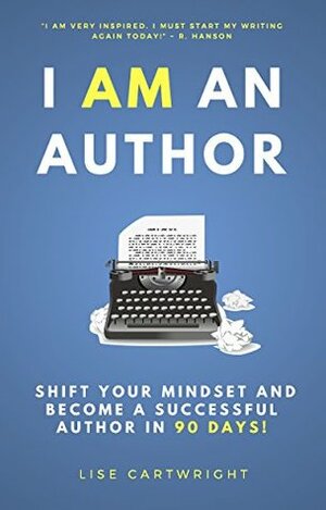 I AM An Author!: Shift Your Mindset and Become a Successful Author in 90 Days by Lise Cartwright