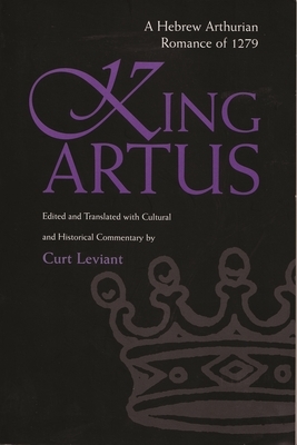 King Artus: A Hebrew Arthurian Romance of 1279 by Curt Leviant