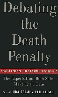 Debating the Death Penalty: Should America Have Capital Punishment? The Experts on Both Sides Make Their Case by Hugo Bedau, Hugo Bedau, Paul G. Cassell