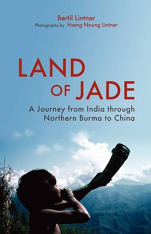 Land of Jade. A Journey from India through Northern Burma to China by Bertil Lintner