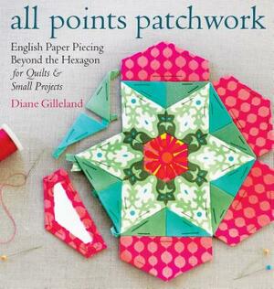 All Points Patchwork: English Paper Piecing Beyond the Hexagon for Quilts & Small Projects by Diane Gilleland