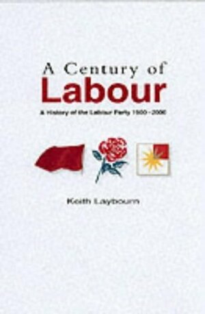 A Century of Labour: A History of the Labour Party, 1900-2000 by Keith Laybourn