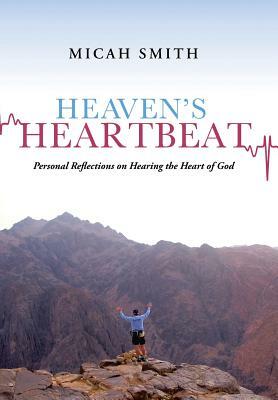 Heaven's Heartbeat: Personal Reflections on Hearing the Heart of God by Micah Smith