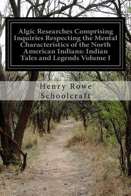 Algic Researches Comprising Inquiries Respecting the Mental Characteristics of the North American Indians: Indian Tales and Legends Volume I by Henry Rowe Schoolcraft