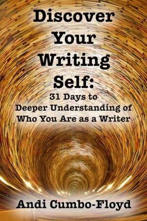 Discover Your Writing Self: 31 Days to Deeper Understanding of Who You Are as a Writer by Andi Cumbo-Floyd