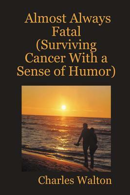 Almost Always Fatal (Surviving Cancer With a Sense of Humor) by Charles Walton