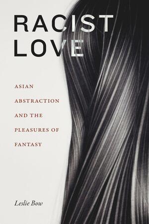 Racist Love: Asian Abstraction and the Pleasures of Fantasy by Leslie Bow