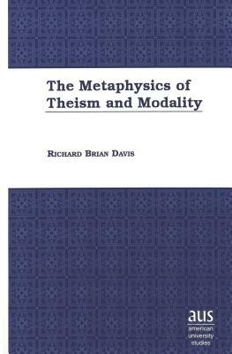 The Metaphysics of Theism and Modality by Richard Brian Davis