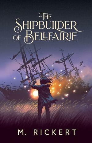 The Shipbuilder of Bellfairie by M. Rickert