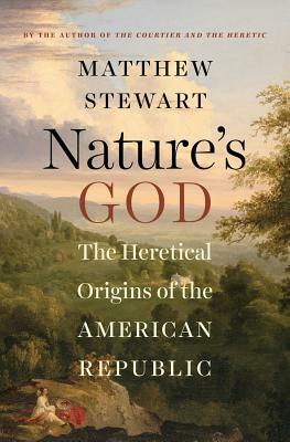 Nature's God: The Heretical Origins of the American Republic by Matthew Stewart