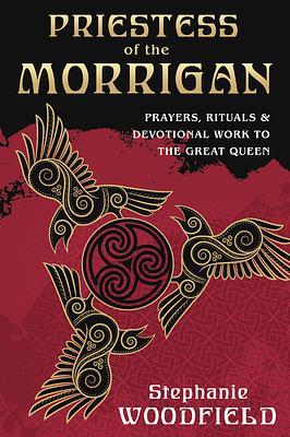 Priestess of the Morrigan: Prayers, Rituals & Devotional Work to the Great Queen by Stephanie Woodfield