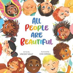 All People Are Beautiful - Children's Diversity Book That Teaches Acceptance and Belonging, and How to Feel Comfortable In the Skin You Live In - A Child's First Conversation About Race by Cha Consul, Vincent Kelly