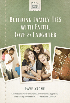 Faithful Families:Building Family Ties with Faith, Love, & Laughter by Dave Stone