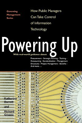 Powering Up: How Public Managers Can Take Control of Information Technology by Richard Greene, Katherine Barrett