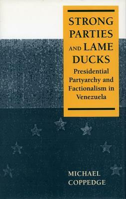 Strong Parties and Lame Ducks: Presidential Partyarchy and Factionalism in Venezuela by Michael Coppedge