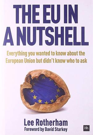 The EU in a Nutshell: Everything You Wanted to Know about the European Union But Didn't Know who to Ask by Lee Rotherham