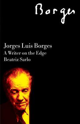 Jorge Luis Borges: A Writer on the Edge by Beatriz Sarlo