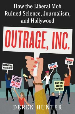 Outrage, Inc.: How the Liberal Mob Ruined Science, Journalism, and Hollywood by Derek Hunter